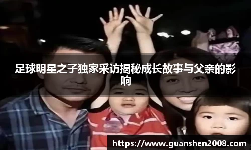足球明星之子独家采访揭秘成长故事与父亲的影响